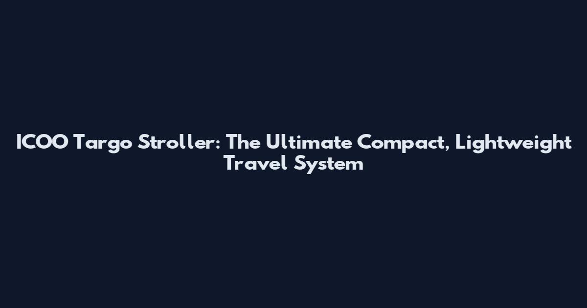ICOO Targo Stroller: The Ultimate Compact, Lightweight Travel System