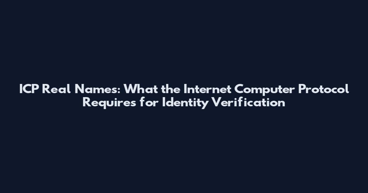 ICP Real Names: What the Internet Computer Protocol Requires for Identity Verification