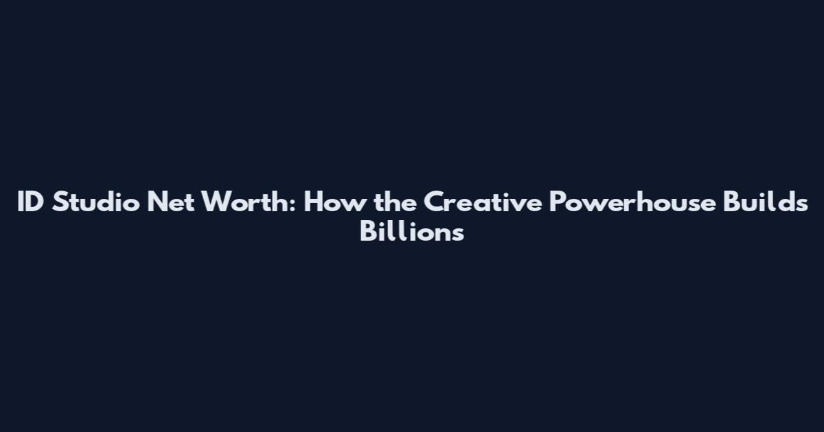 ID Studio Net Worth: How the Creative Powerhouse Builds Billions