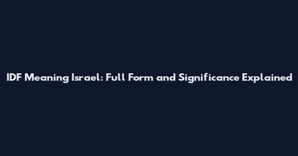 IDF Meaning Israel: Full Form and Significance Explained