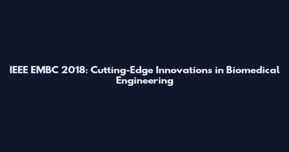 IEEE EMBC 2018: Cutting-Edge Innovations in Biomedical Engineering