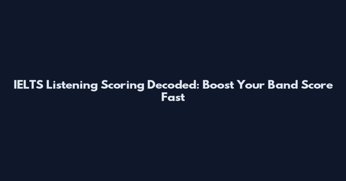 IELTS Listening Scoring Decoded: Boost Your Band Score Fast