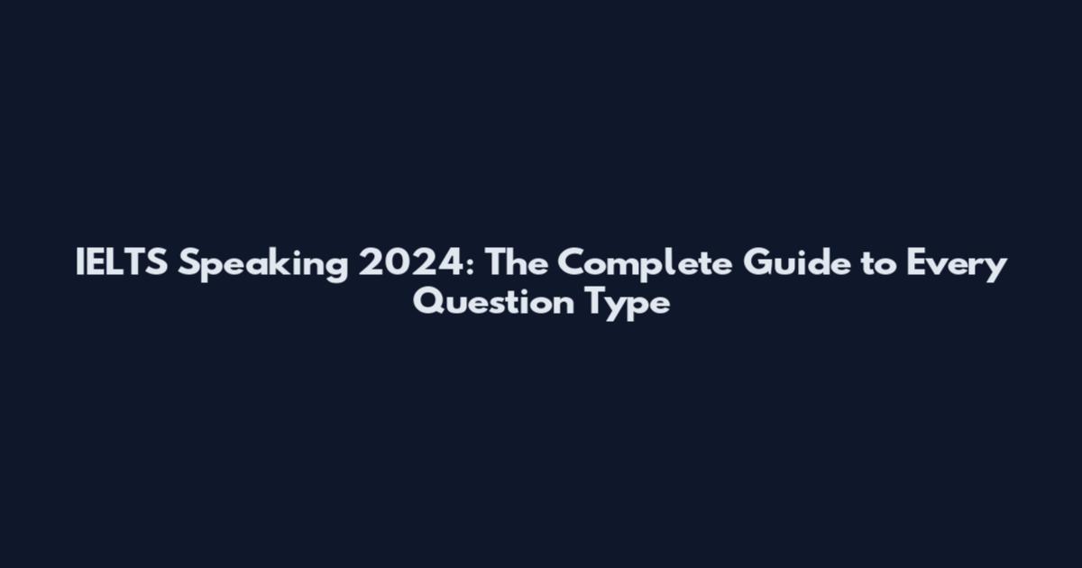 IELTS Speaking 2024: The Complete Guide to Every Question Type