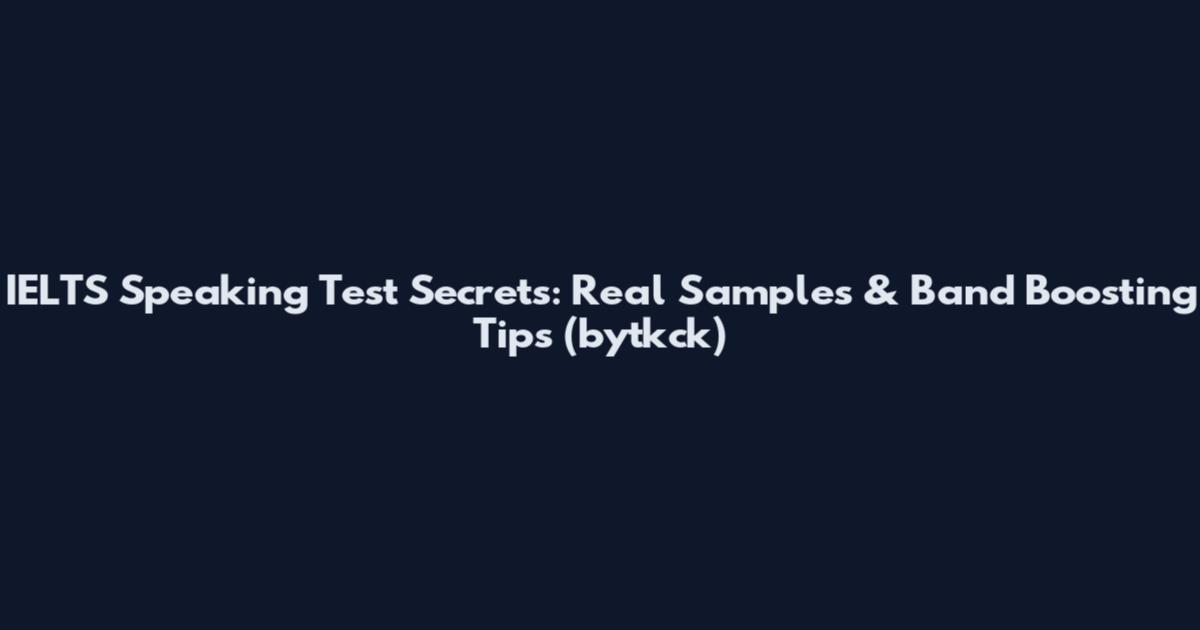 IELTS Speaking Test Secrets: Real Samples & Band Boosting Tips (bytkck)