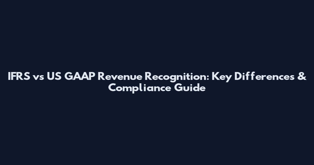 IFRS vs US GAAP Revenue Recognition: Key Differences & Compliance Guide