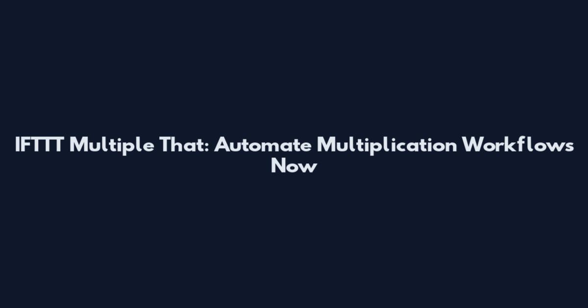 IFTTT Multiple That: Automate Multiplication Workflows Now
