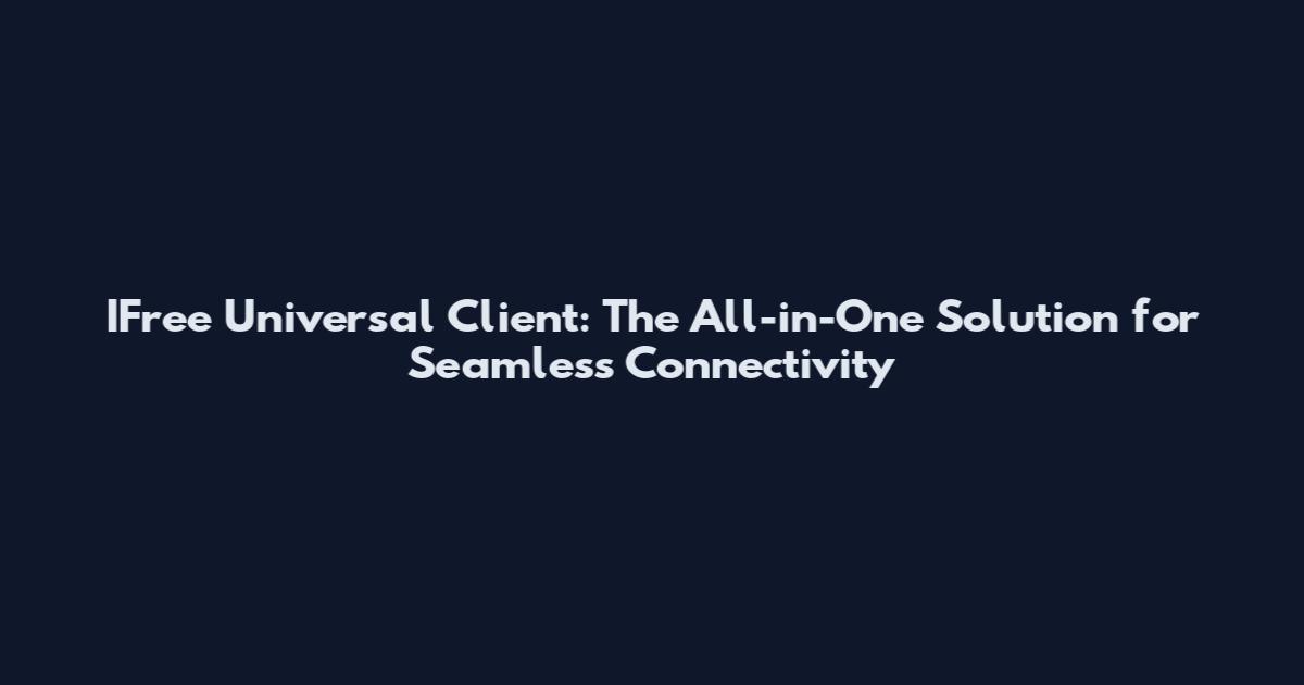 IFree Universal Client: The All-in-One Solution for Seamless Connectivity