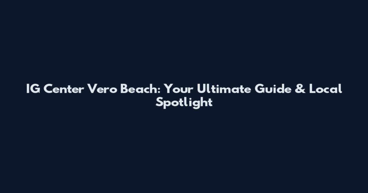 IG Center Vero Beach: Your Ultimate Guide & Local Spotlight