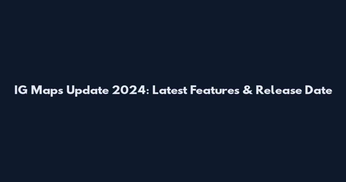 IG Maps Update 2024: Latest Features & Release Date