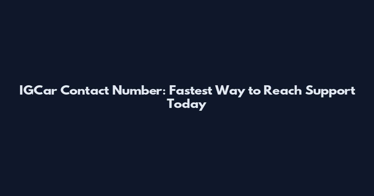 IGCar Contact Number: Fastest Way to Reach Support Today
