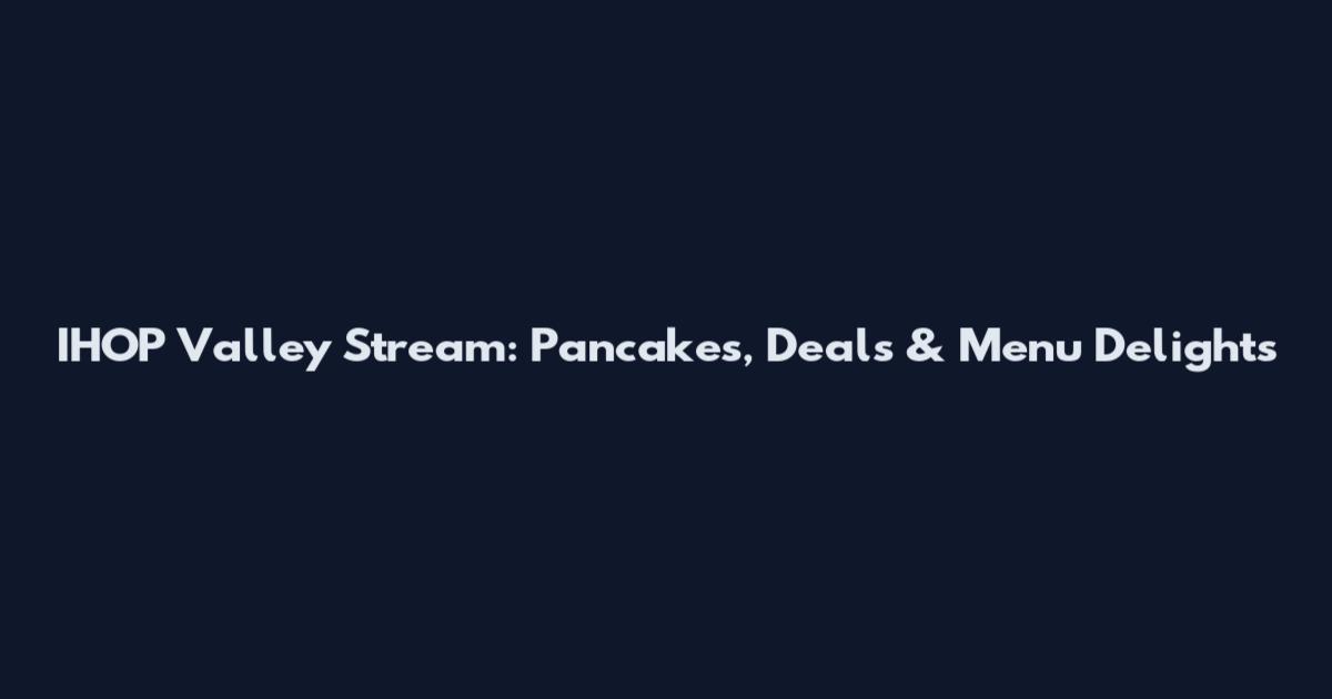 IHOP Valley Stream: Pancakes, Deals & Menu Delights