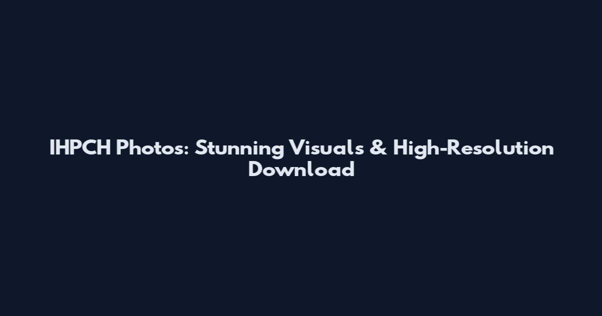 IHPCH Photos: Stunning Visuals & High-Resolution Download