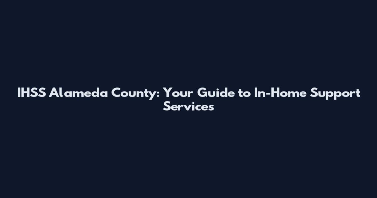 IHSS Alameda County: Your Guide to In-Home Support Services