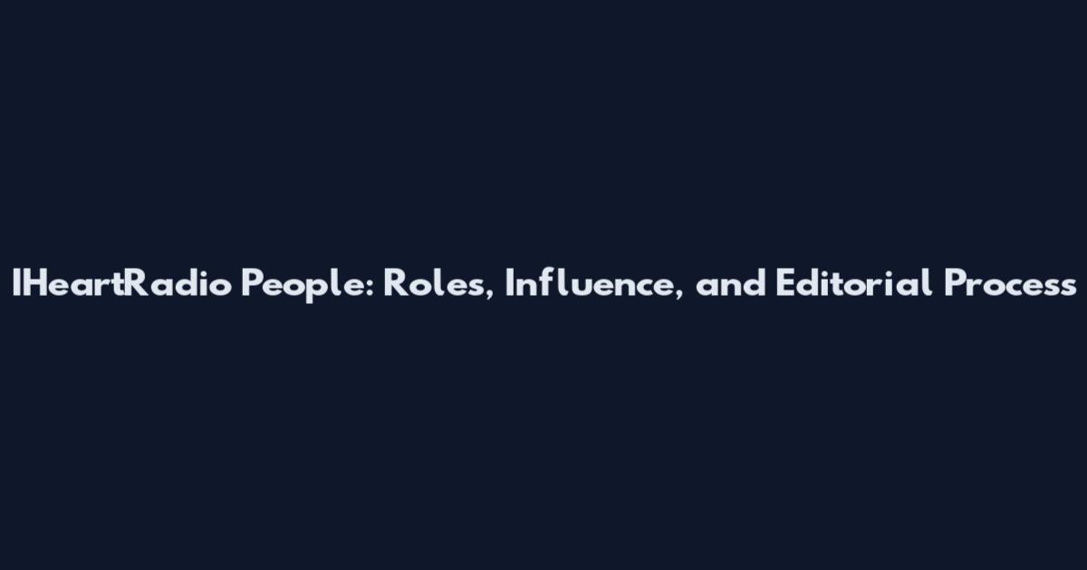 IHeartRadio People: Roles, Influence, and Editorial Process