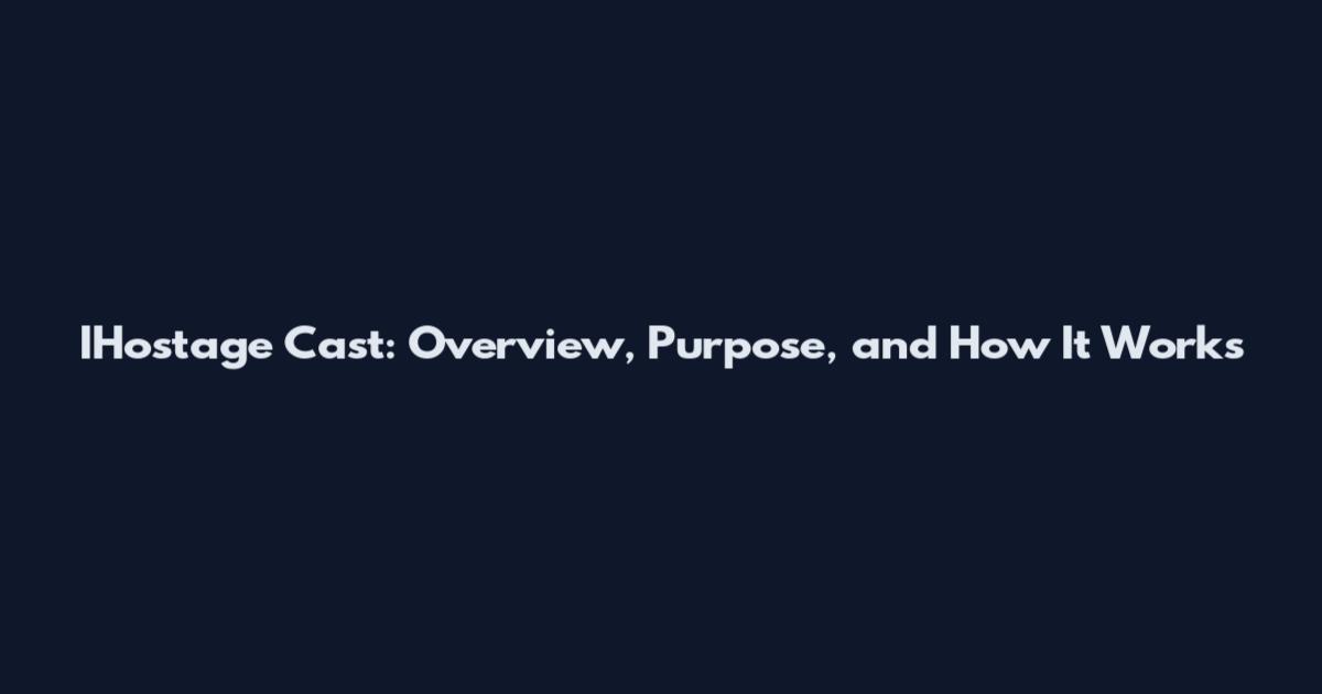 IHostage Cast: Overview, Purpose, and How It Works