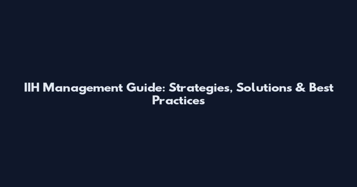 IIH Management Guide: Strategies, Solutions & Best Practices