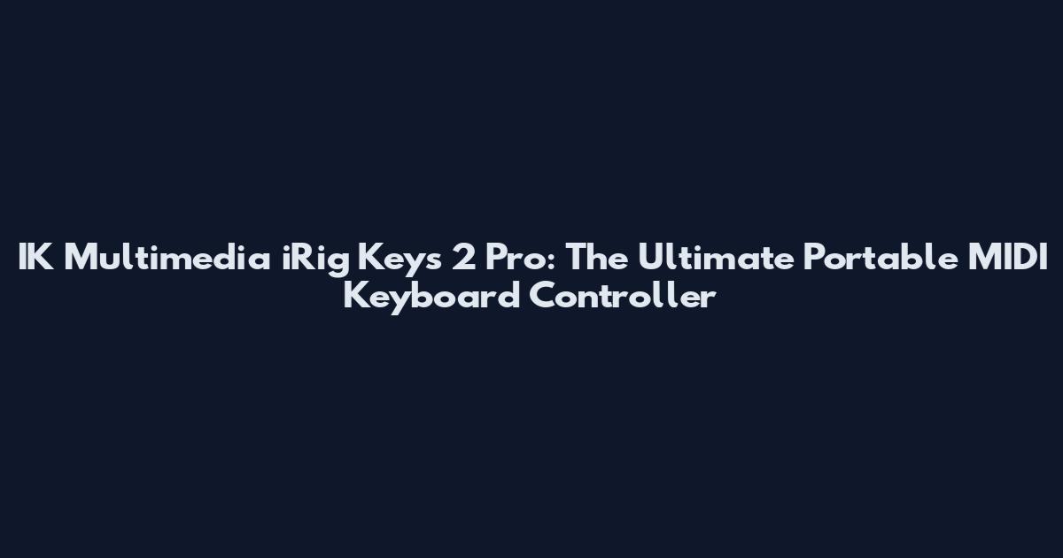 IK Multimedia iRig Keys 2 Pro: The Ultimate Portable MIDI Keyboard Controller