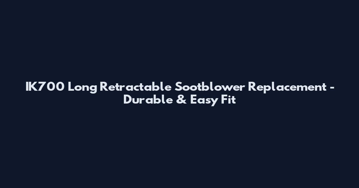 IK700 Long Retractable Sootblower Replacement - Durable & Easy Fit