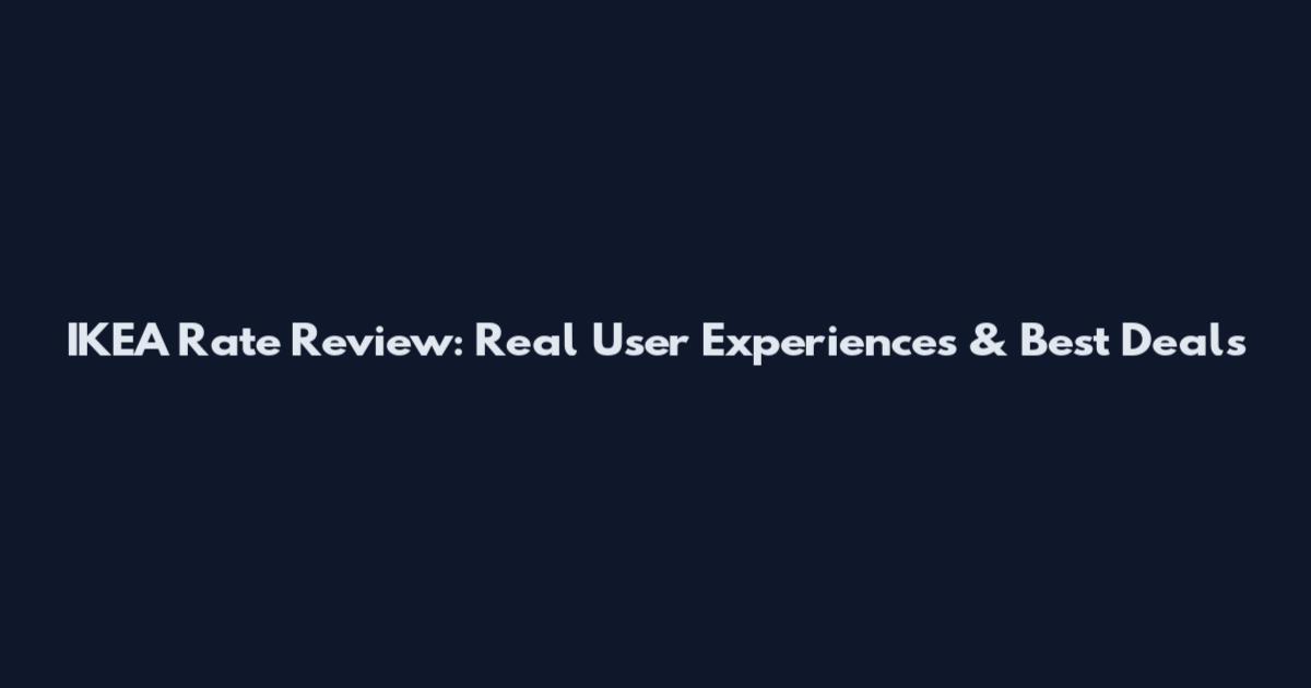 IKEA Rate Review: Real User Experiences & Best Deals