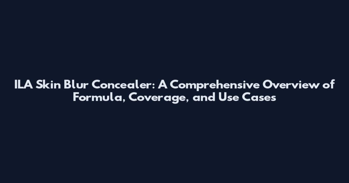 ILA Skin Blur Concealer: A Comprehensive Overview of Formula, Coverage, and Use Cases