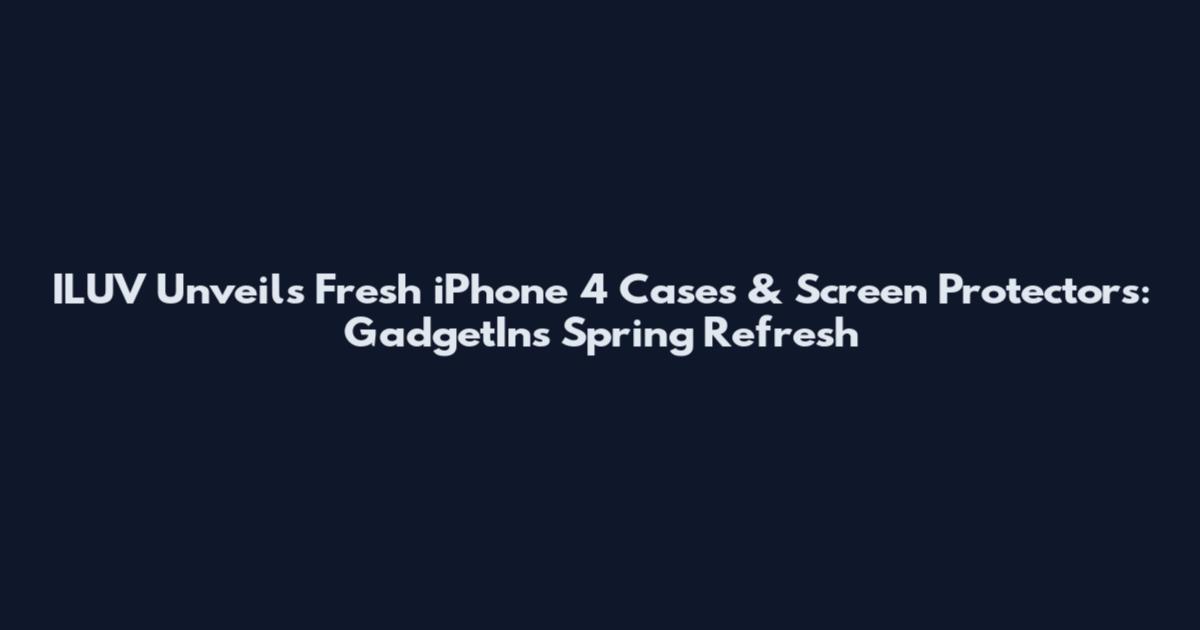 ILUV Unveils Fresh iPhone 4 Cases & Screen Protectors: GadgetIns Spring Refresh