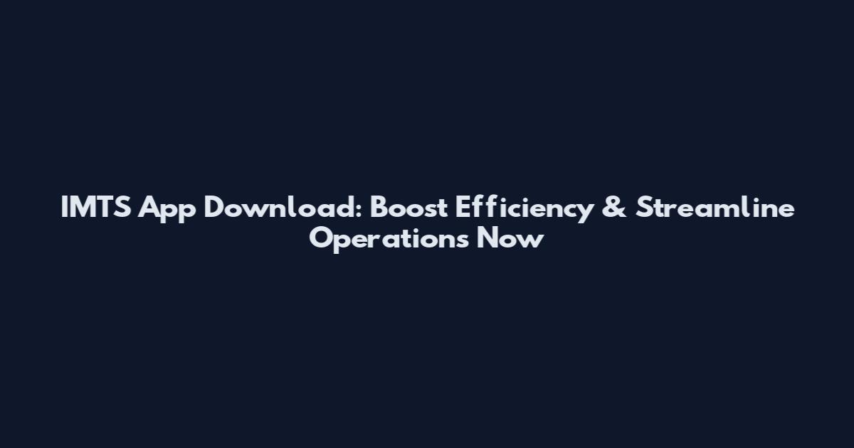 IMTS App Download: Boost Efficiency & Streamline Operations Now