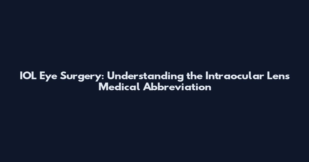 IOL Eye Surgery: Understanding the Intraocular Lens Medical Abbreviation