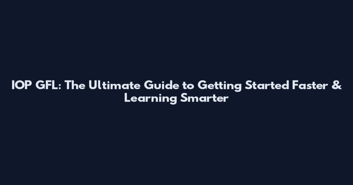 IOP GFL: The Ultimate Guide to Getting Started Faster & Learning Smarter