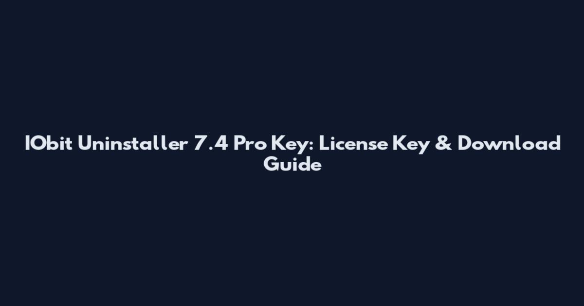 IObit Uninstaller 7.4 Pro Key: License Key & Download Guide