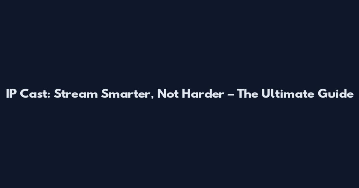 IP Cast: Stream Smarter, Not Harder – The Ultimate Guide