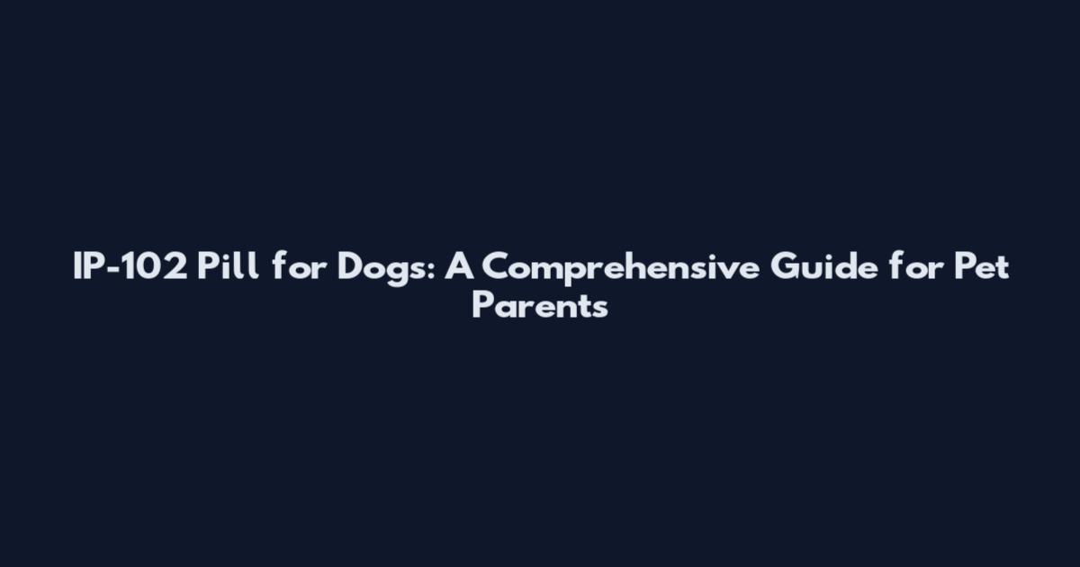 IP-102 Pill for Dogs: A Comprehensive Guide for Pet Parents