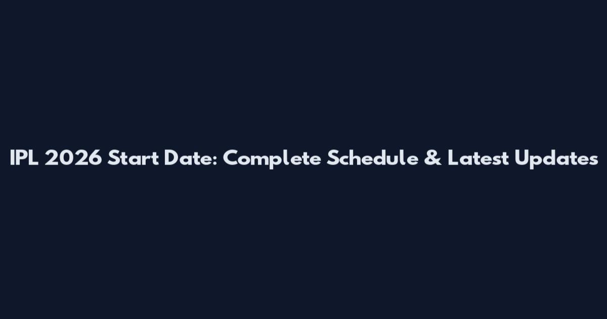 IPL 2026 Start Date: Complete Schedule & Latest Updates