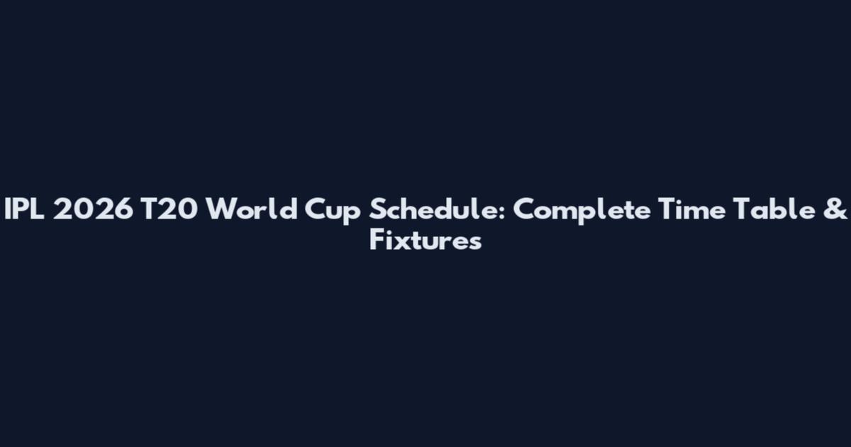 IPL 2026 T20 World Cup Schedule: Complete Time Table & Fixtures
