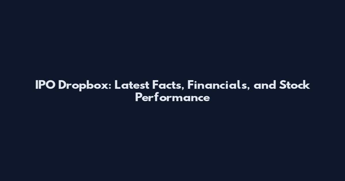 IPO Dropbox: Latest Facts, Financials, and Stock Performance