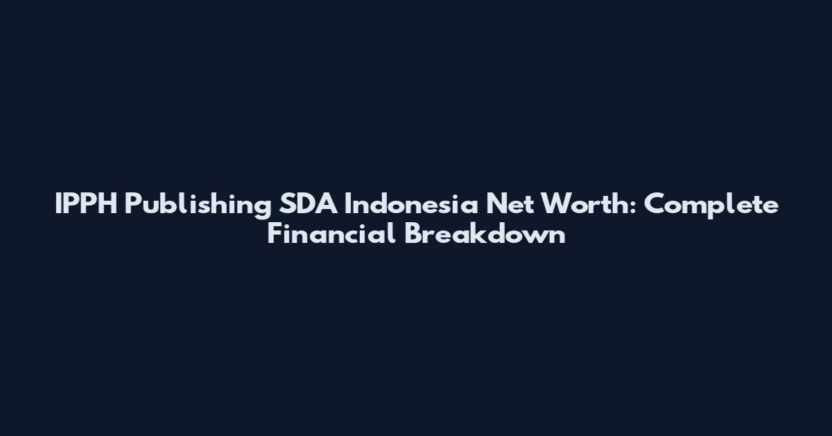 IPPH Publishing SDA Indonesia Net Worth: Complete Financial Breakdown