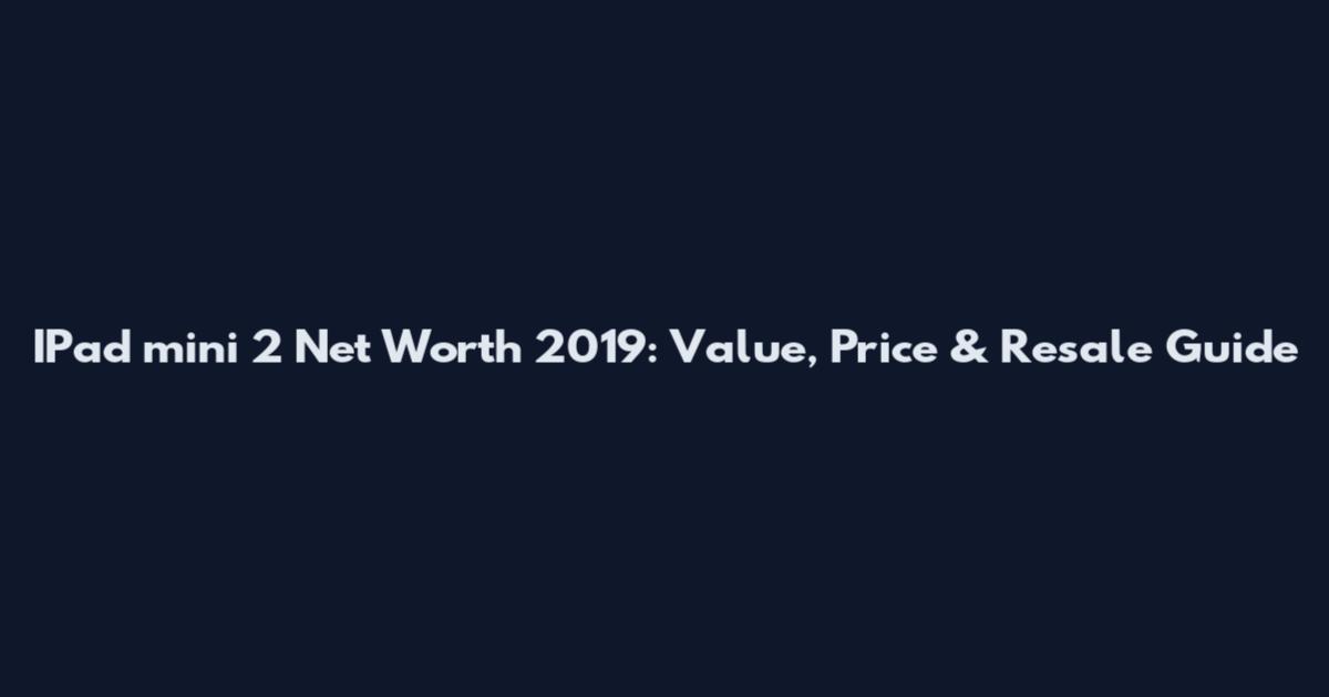 IPad mini 2 Net Worth 2019: Value, Price & Resale Guide