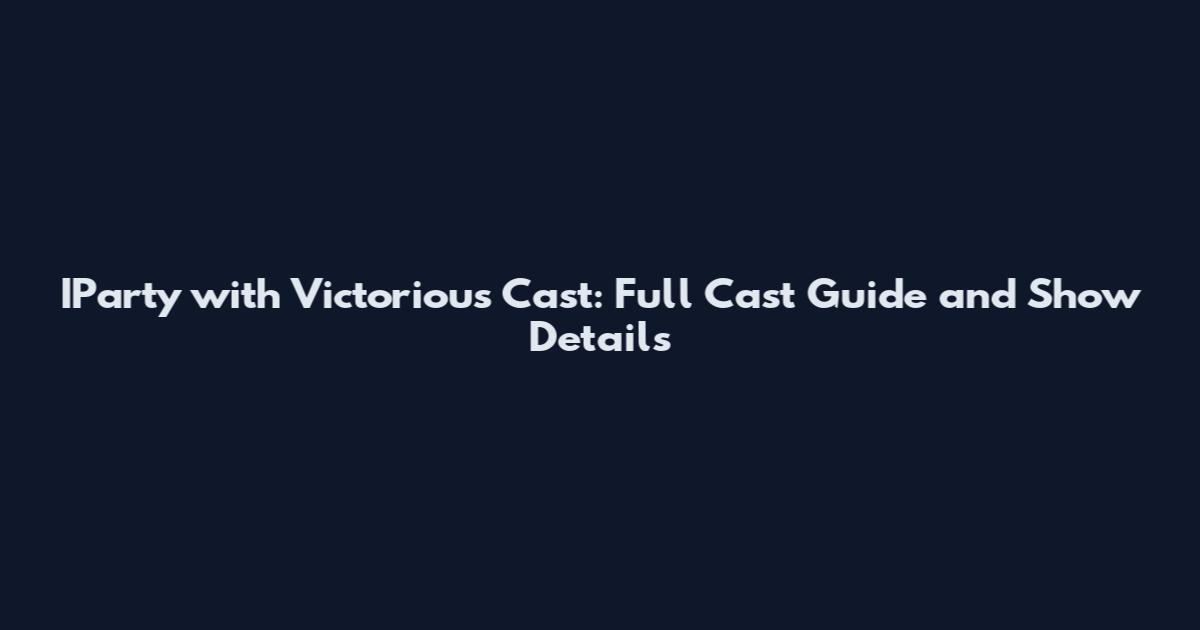 IParty with Victorious Cast: Full Cast Guide and Show Details