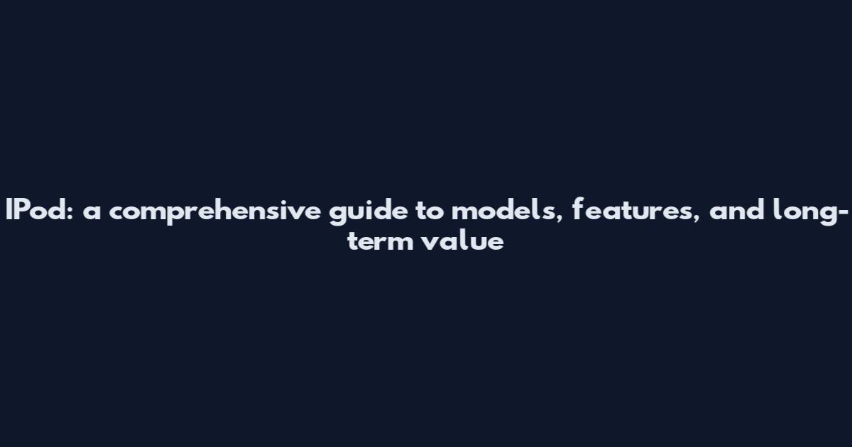 IPod: a comprehensive guide to models, features, and long-term value