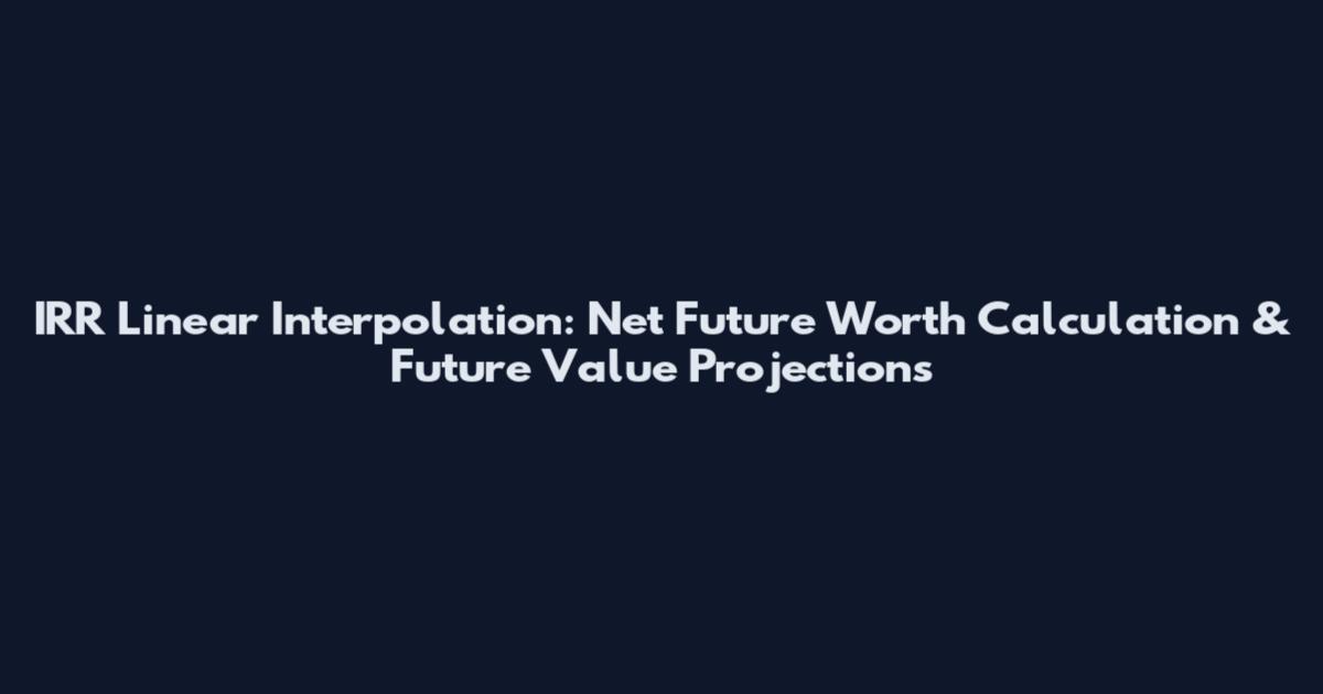 IRR Linear Interpolation: Net Future Worth Calculation & Future Value Projections