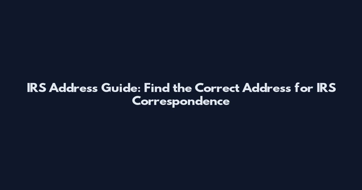 IRS Address Guide: Find the Correct Address for IRS Correspondence