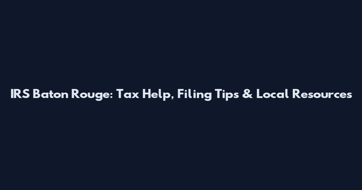 IRS Baton Rouge: Tax Help, Filing Tips & Local Resources