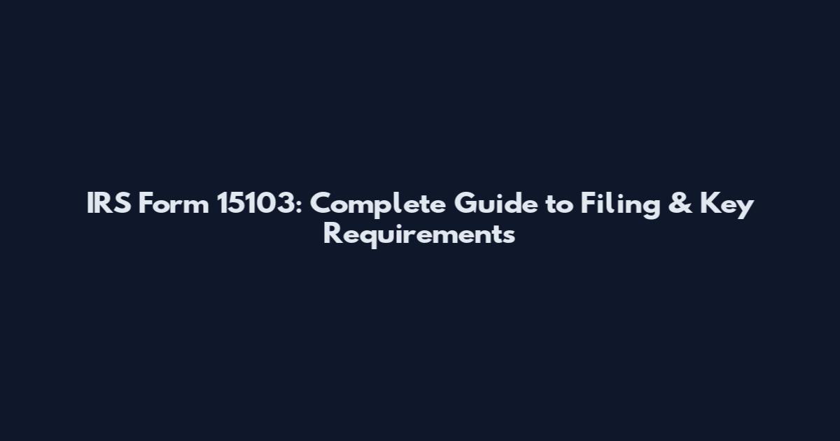 IRS Form 15103: Complete Guide to Filing & Key Requirements