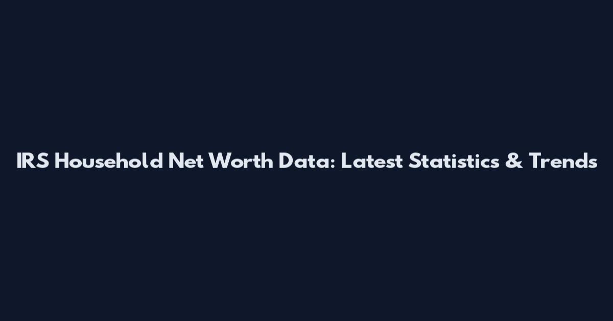 IRS Household Net Worth Data: Latest Statistics & Trends