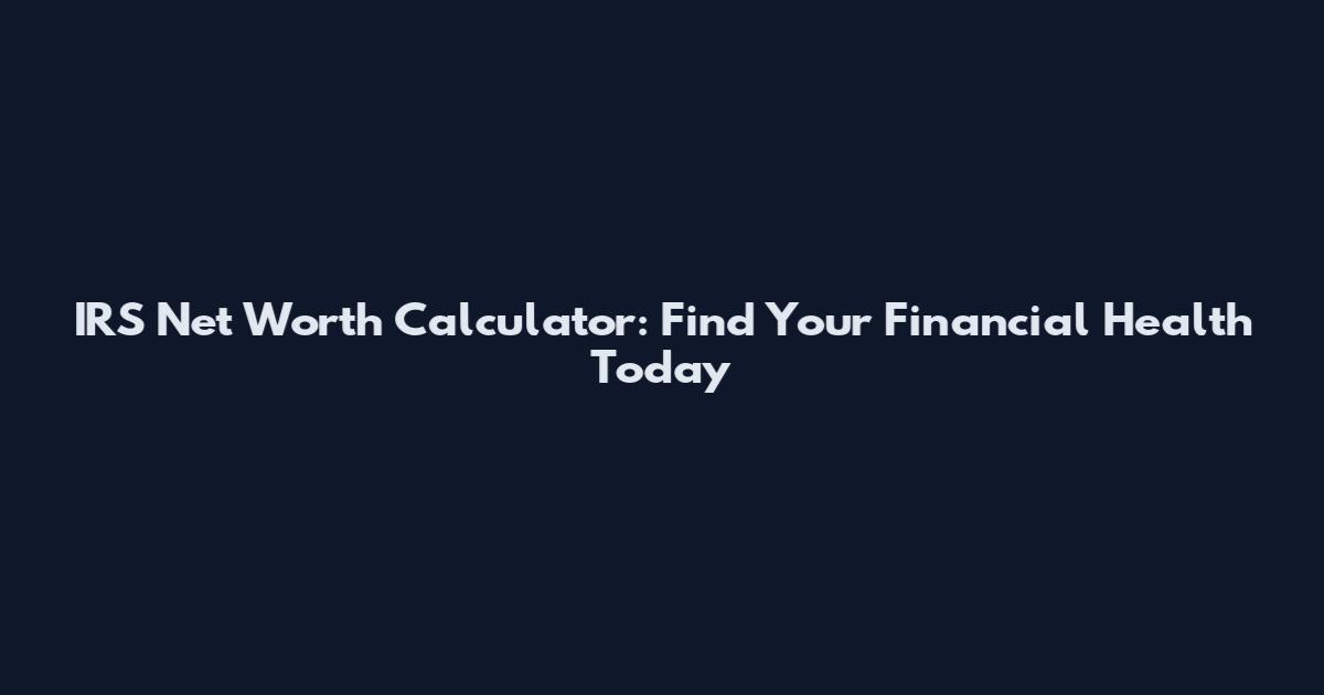 IRS Net Worth Calculator: Find Your Financial Health Today