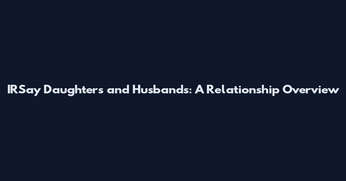 IRSay Daughters and Husbands: A Relationship Overview