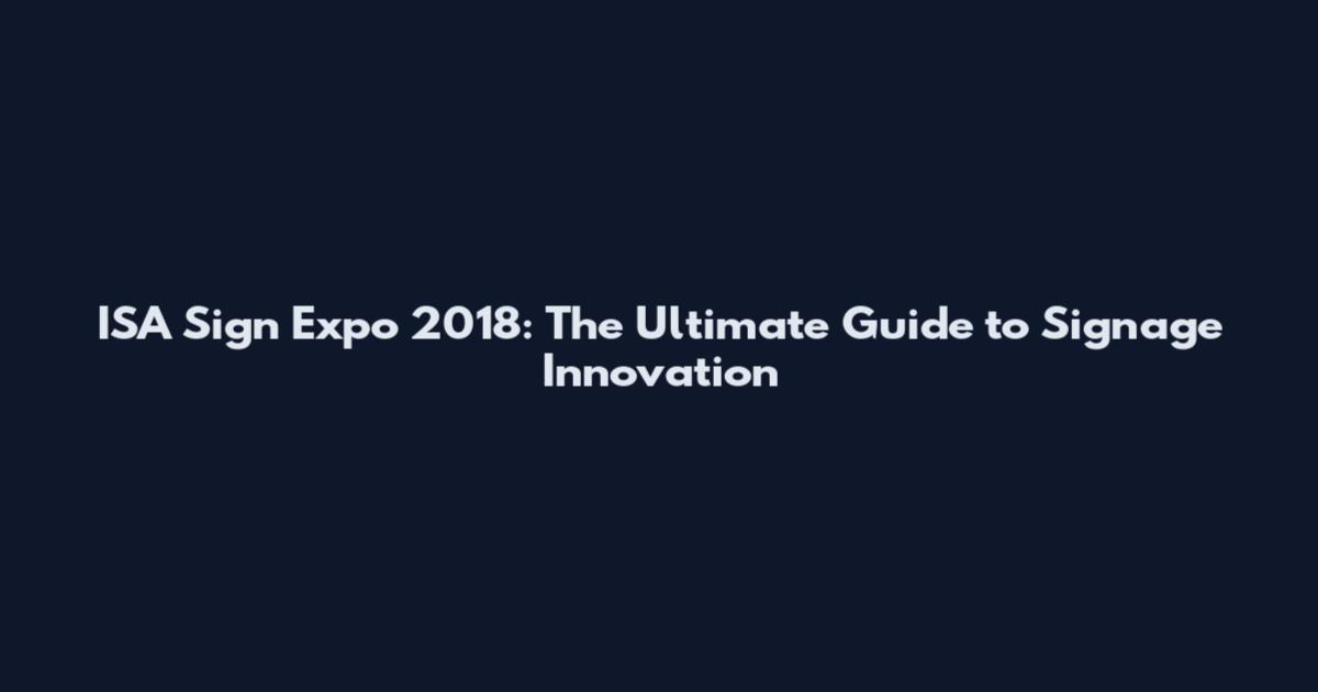 ISA Sign Expo 2018: The Ultimate Guide to Signage Innovation