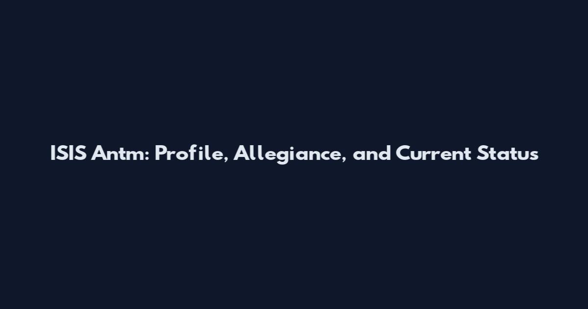 ISIS Antm: Profile, Allegiance, and Current Status