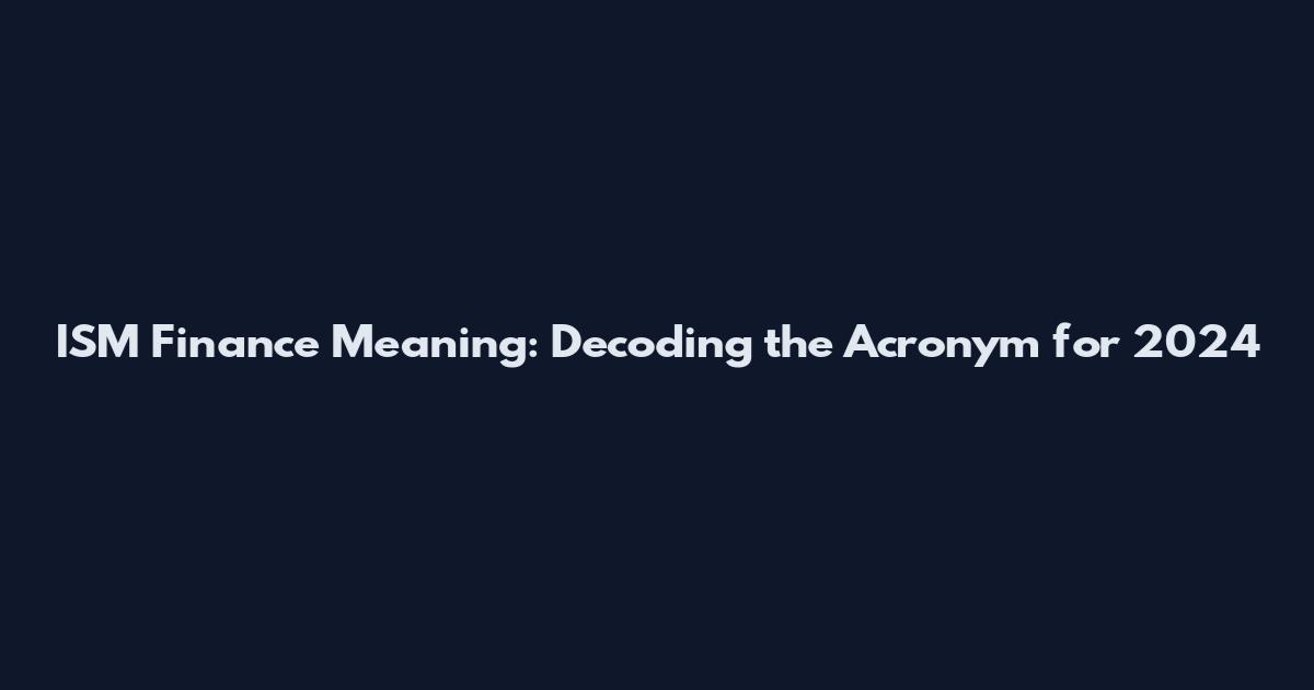 ISM Finance Meaning: Decoding the Acronym for 2024