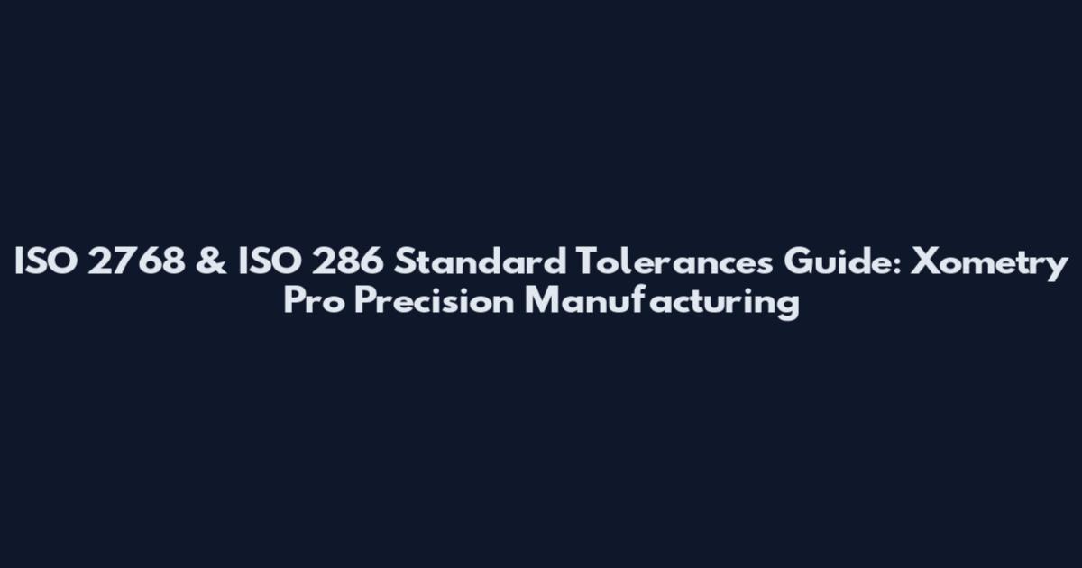 ISO 2768 & ISO 286 Standard Tolerances Guide: Xometry Pro Precision Manufacturing