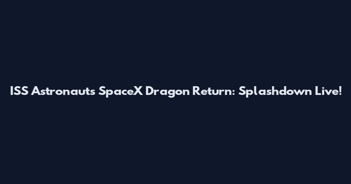 ISS Astronauts SpaceX Dragon Return: Splashdown Live!